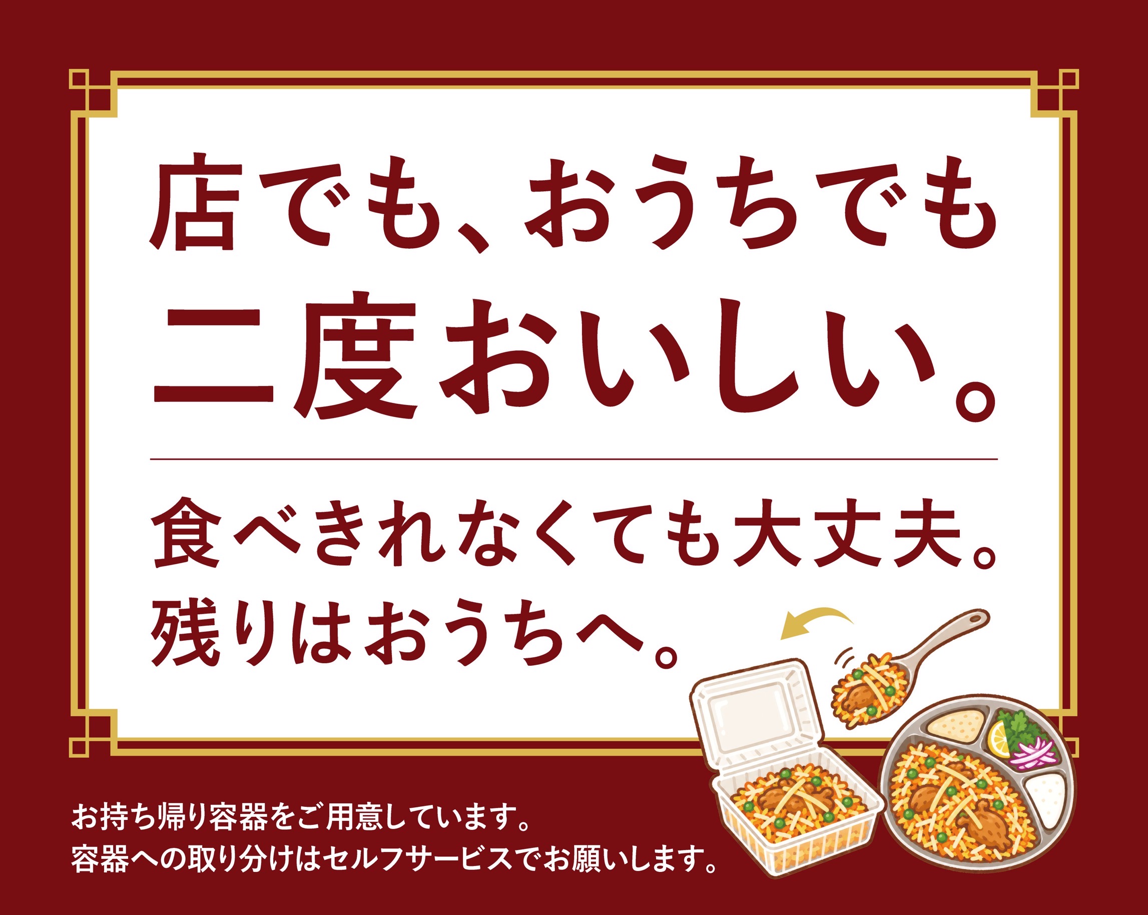店でも、おうちでも二度おいしい。食べきれなくても大丈夫、残りはおうちへ。持ち帰り容器をご用意しています。取り分けはセルフサービスでお願いします。